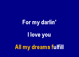 For my darlin'

I love you

All my dreams fulfill