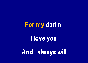 For my darlin'

I love you

And I always will