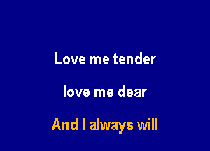 Love me tender

love me dear

And I always will