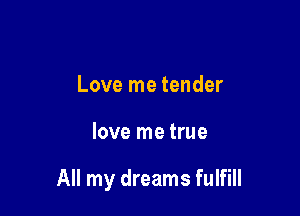 Love me tender

love me true

All my dreams fulfill