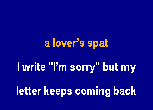 a lover's spat

lwrite Pm sorry but my

letter keeps coming back