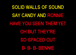 SOLID WALLS OF SOUND
SAY CANDY AND RONNIE
HAVE YOU SEEN THEM YET
0H BUT THEY'RE
SO SPACED OUT
8- B- B- BENNIE