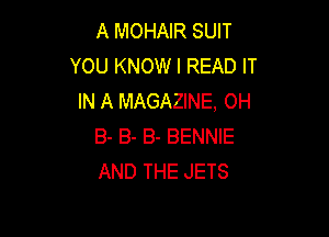 A MOHAIR SUIT
YOU KNOW I READ IT
IN A MAGAZINE, 0H

8- B- B- BENNIE
AND THE JETS