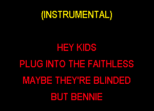 (INSTRUMENTAL)

HEY KIDS
PLUG INTO THE FAITHLESS
MAYBE THEY'RE BLINDED
BUT BENNIE