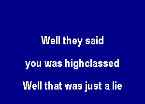 Well they said

you was highclassed

Well that was just a lie