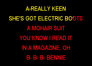 A-REALLY KEEN
SHE'S GOT ELECTRIC BOOTS
A MOHAIR SUIT
YOU KNOW I READ IT
IN A MAGAZINE, OH
B- B- B- BENNIE