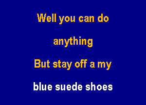 Well you can do

anything

But stay off a my

blue suede shoes