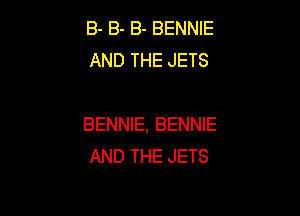 B- B- B- BENNIE
AND THE JETS

BENNIE, BENNIE
AND THE JETS