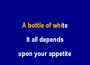A bottle of white

It all depends

upon your appetite