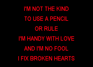 I'M NOT THE KIND
TO USE A PENCIL
0R RULE

I'M HANDY WITH LOVE
AND I'M N0 FOOL
l FIX BROKEN HEARTS