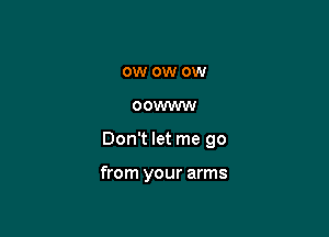 0W OW 0W

OOWWW

Don't let me go

from your arms