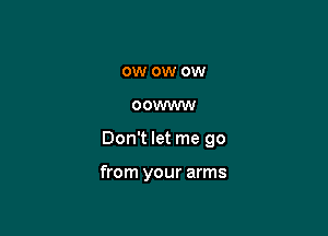 0W OW 0W

OOWWW

Don't let me go

from your arms