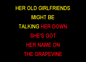 HER OLD GIRLFRIENDS
MIGHT BE
TALKING HER DOWN

SHE'S GOT
HER NAME ON
THE GRAPEVINE