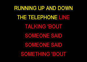 RUNNING UP AND DOWN
THE TELEPHONE LINE
TALKING 'BOUT
SOMEONE SAID
SOMEONE SAID

SOMETHING 'BOUT l
