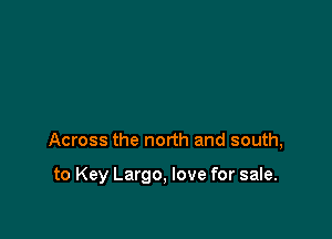 Across the north and south,

to Key Largo, love for sale.