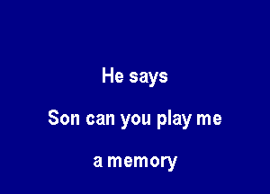 He says

Son can you play me

a memory