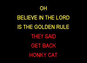 OH
BELIEVE IN THE LORD
IS THE GOLDEN RULE

THEY SAID
GET BACK
HONKY CAT