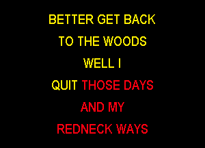 BETTER GET BACK
TO THE WOODS
WELL I

QUIT THOSE DAYS
AND MY
REDNECK WAYS