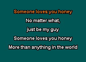 Someone loves you honey
No matter what,
just be my guy

Someone loves you honey

More than anything in the world