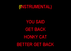 (INSTRUMENTAL)

YOU SAID
GET BACK
HONKY CAT
BETTER GET BACK