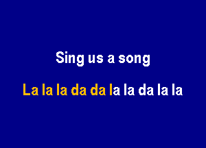 Sing us a song

La la la da da la la da la la