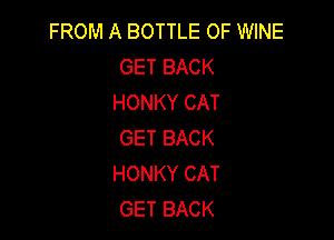 FROM A BOTTLE OF WINE
GETBACK
HONKYCAT

GET BACK
HONKY CAT
GET BACK