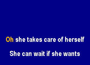 0h she takes care of herself

She can wait if she wants