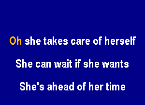 0h she takes care of herself

She can wait if she wants

She's ahead of her time