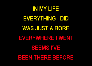 IN MY LIFE
EVERYTHING I DID
WASJUSTABORE

EVERYWHERE l WENT

SEEMSPVE

BEEN THERE BEFORE l