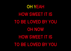 OH YEAH
HOW SWEET IT IS
TO BE LOVED BY YOU

OH NOW
HOW SWEET IT IS
TO BE LOVED BY YOU