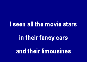 I seen all the movie stars

in their fancy cars

and their limousines