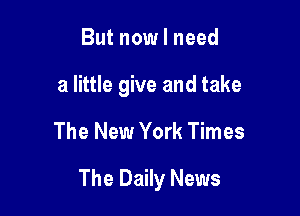 But now I need

a little give and take

The New York Times

The Daily News