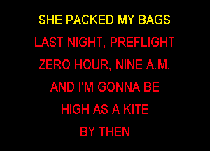 SHE PACKED MY BAGS
LAST NIGHT, PREFLIGHT
ZERO HOUR, NINE AM.
AND I'M GONNA BE
HGHASAKHE

BY THEN I