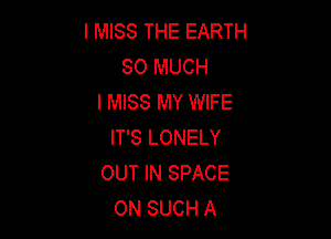 I MISS THE EARTH
SO MUCH
I MISS MY WIFE

IT'S LONELY
OUT IN SPACE
ON SUCH A