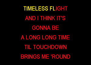 TIMELESS FLIGHT
AND I THINK IT'S
GONNA BE

A LONG LONG TIME
TIL TOUCHDOWN
BRINGS ME 'ROUND