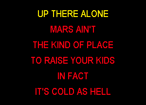 UP THERE ALONE
MARS AIN'T
THE KIND OF PLACE

TO RAISE YOUR KIDS
IN FACT
IT'S COLD AS HELL