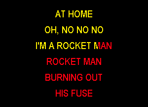 AT HOME
OH, NO NO NO
I'M A ROCKET MAN

ROCKET MAN
BURNING OUT
HIS FUSE
