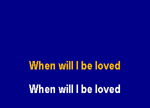 When will I be loved

When will I be loved