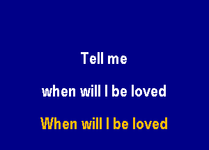 Tell me

when will I be loved

When will I be loved