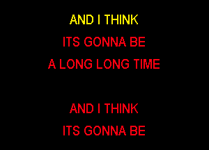 AND I THINK
ITS GONNA BE
A LONG LONG TIME

AND I THINK
ITS GONNA BE