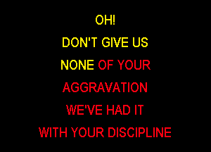 OH!
DON'T GIVE US
NONE OF YOUR

AGGRAVATION
WE'VE HAD IT
WITH YOUR DISCIPLINE