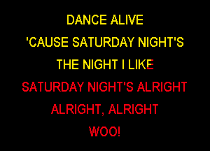 DANCE ALIVE
'CAUSE SATURDAY NIGHT'S
THE NIGHT I LIKE

SATURDAY NIGHT'S ALRIGHT
ALRIGHT, ALRIGHT
WOO!