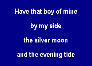 Have that boy of mine
by my side

the silver moon

and the evening tide