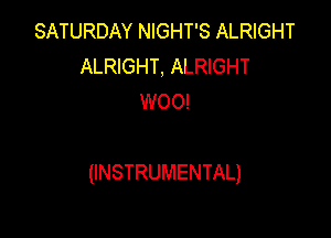 SATURDAY NIGHT'S ALRIGHT
ALRIGHT, ALRIGHT
WOO!

(INSTRUMENTAL)