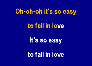 Oh-oh-oh it's so easy

to fall in love

It's so easy

to fall in love