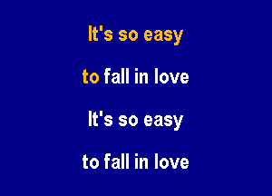It's so easy

to fall in love

It's so easy

to fall in love