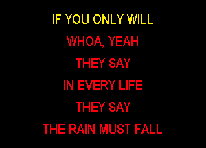 IF YOU ONLY WILL
WHOA, YEAH
THEY SAY

IN EVERY LIFE
THEY SAY
THE RAIN MUST FALL