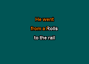 He went

from a Rolls

to the rail