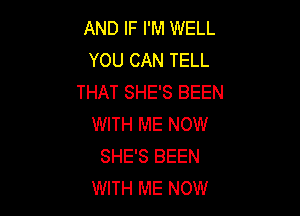 AND IF I'M WELL
YOU CAN TELL
THAT SHE'S BEEN

WITH ME NOW
SHE'S BEEN
WITH ME NOW