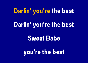 Darlin' you're the best
Darlin' you're the best

Sweet Babe

you're the best